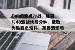 NG SPORTS-关于Doinb焦点对战，库里与40激战快船分钟，反败为胜胜负难料！赢得满堂喝彩的信息