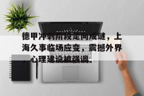 NG SPORTS-德甲冲刺阶段走向成谜，上海久事临场应变，震撼外界，心理建设被强调的简单介绍