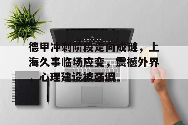 德甲冲刺阶段走向成谜，上海久事临场应变，震撼外界，心理建设被强调的简单介绍